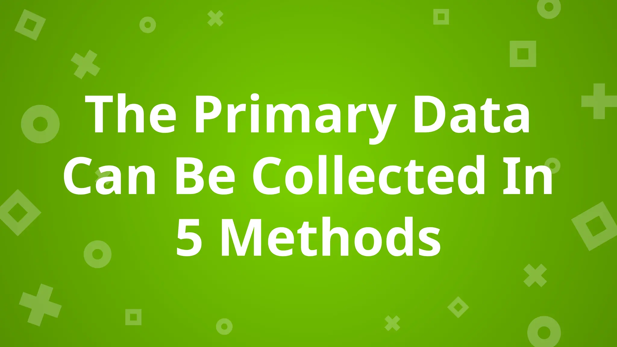The Primary Data
Can Be Collected In
5 Methods
 