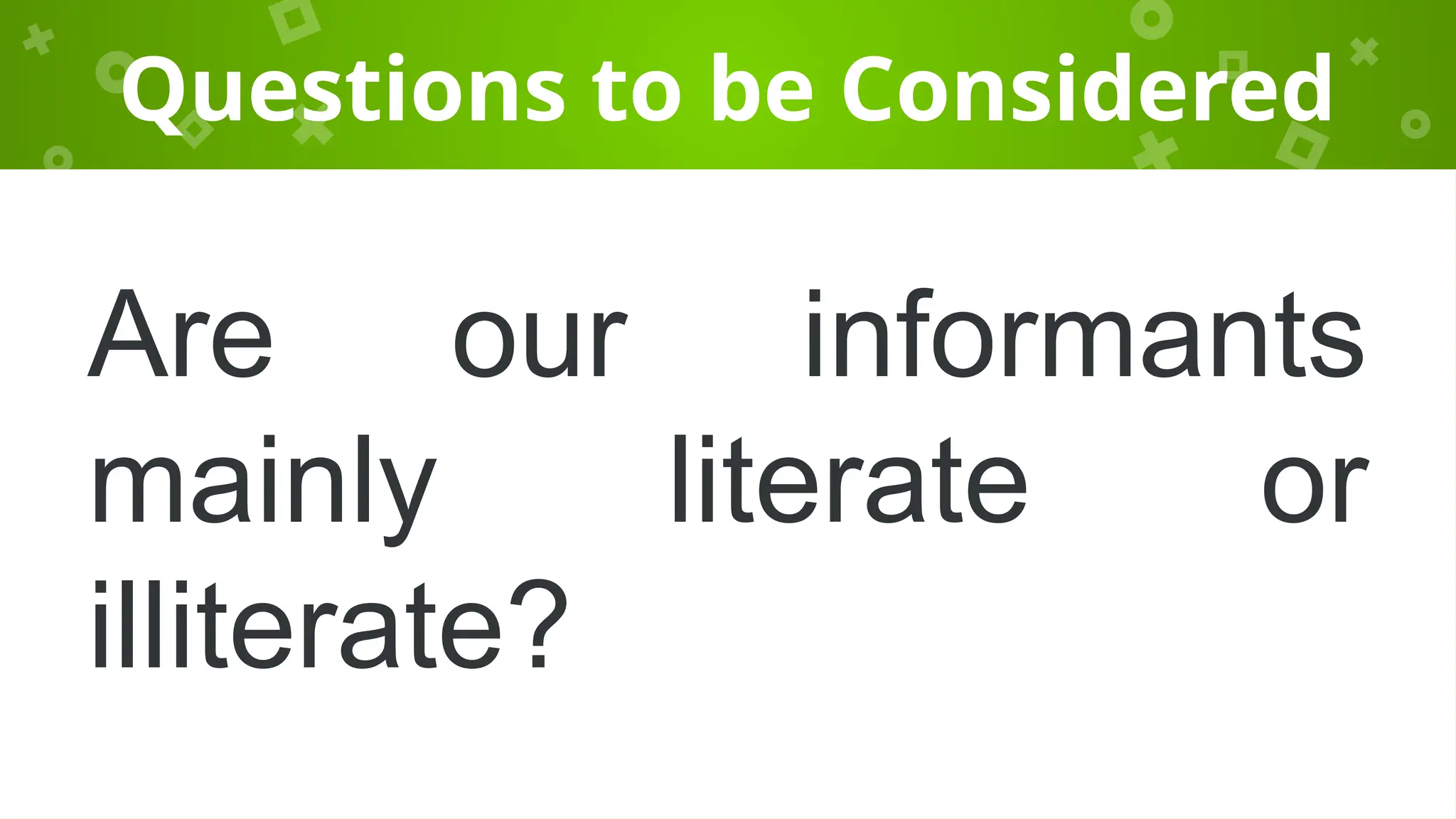 Questions to be Considered
Are our informants
mainly literate or
illiterate?
 