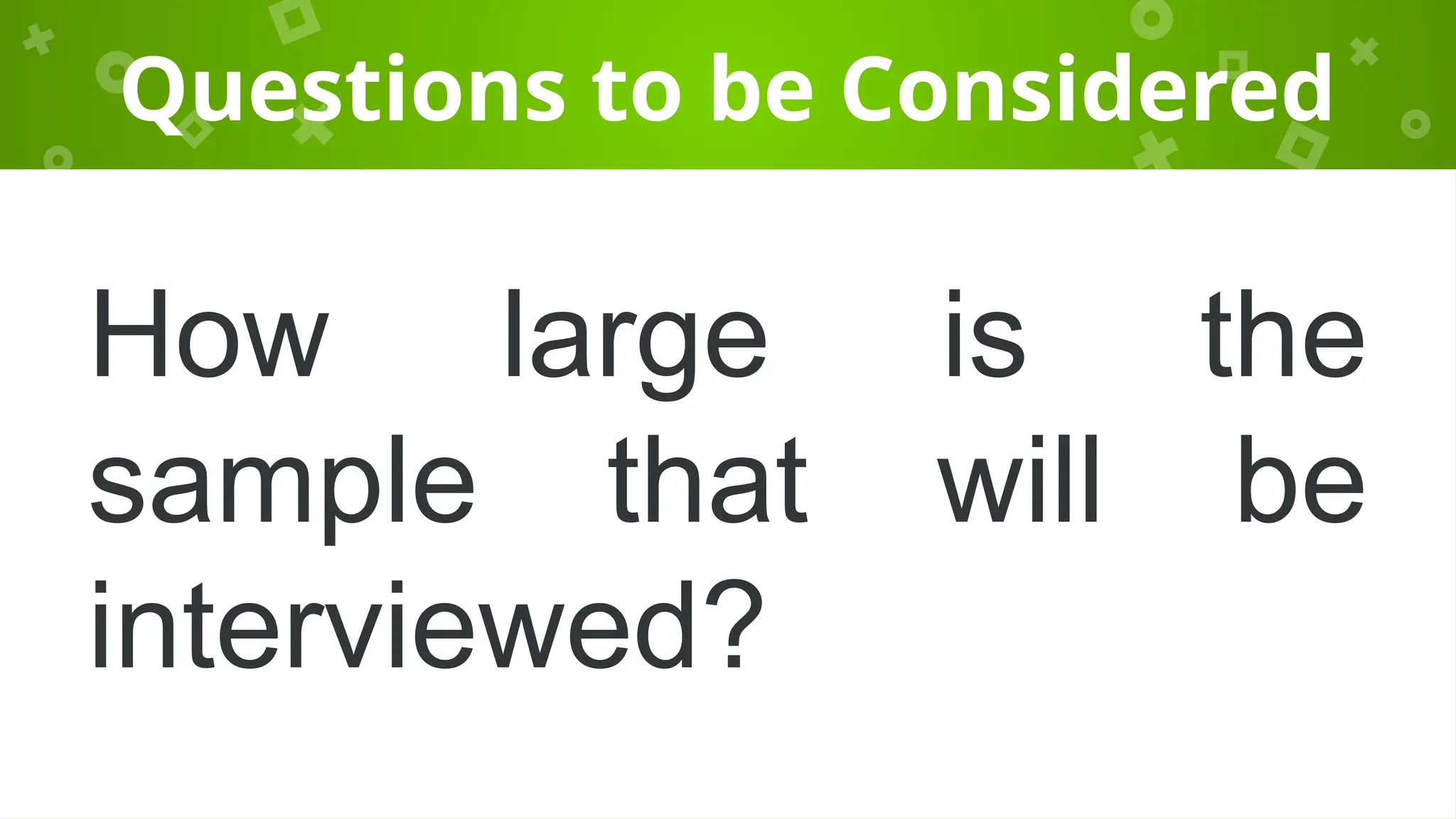 Questions to be Considered
How large is the
sample that will be
interviewed?
 