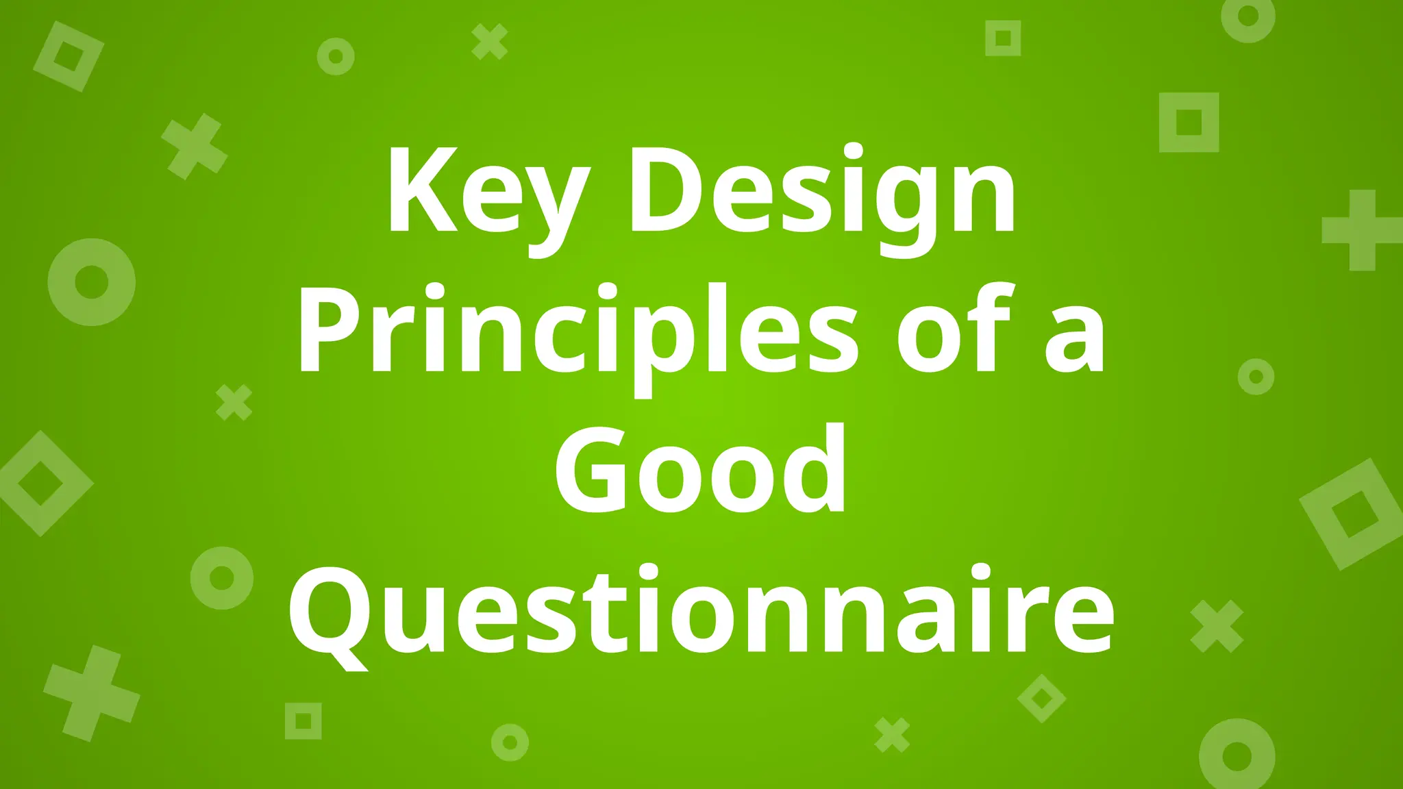 Key Design
Principles of a
Good
Questionnaire
 