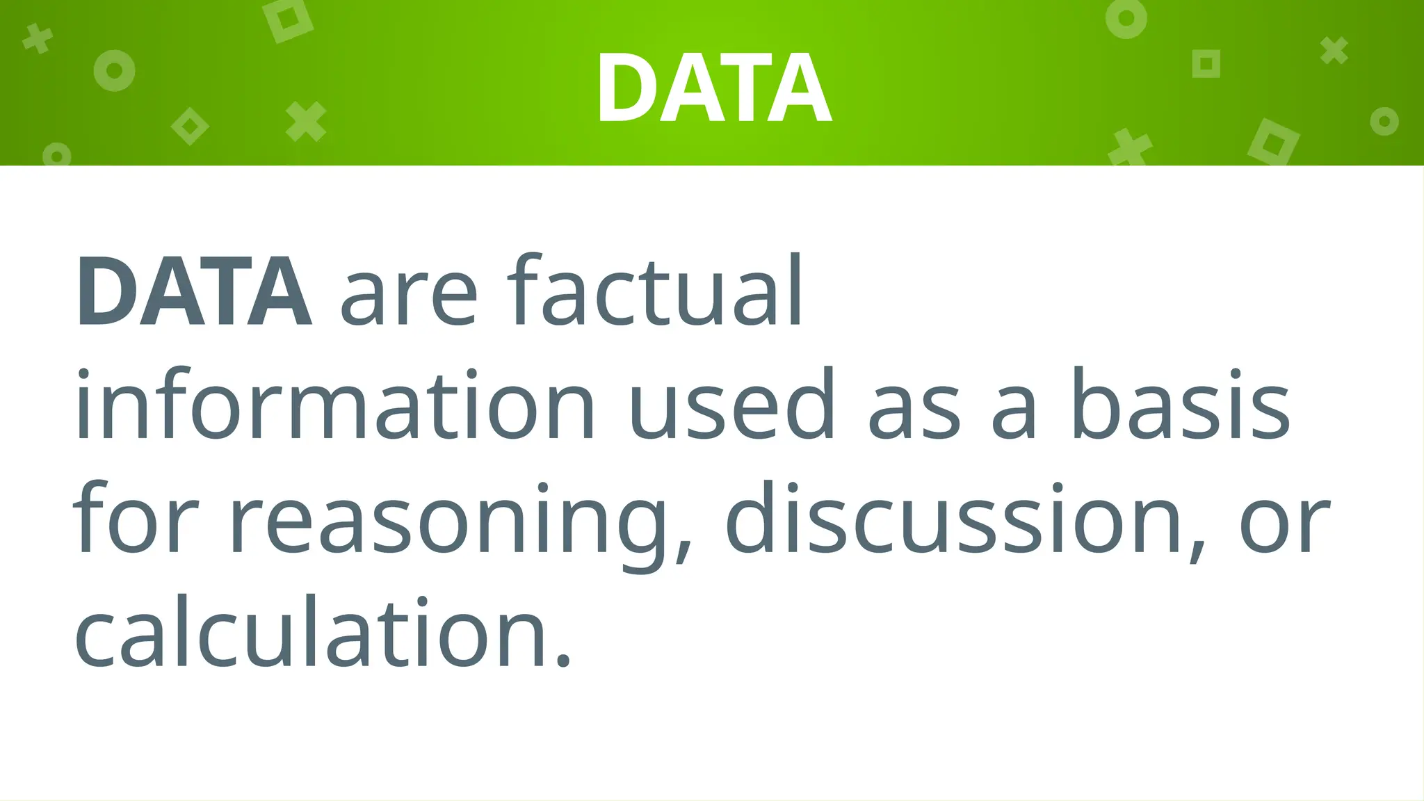 DATA
DATA are factual
information used as a basis
for reasoning, discussion, or
calculation.
 