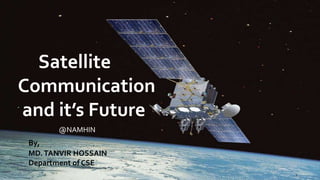 @NAMHIN
Satellite
Communication
and it’s Future
2
By,
MD.TANVIR HOSSAIN
Department of CSE
 