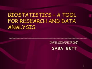 BIOSTATISTICS – A TOOL FOR RESEARCH AND DATA ANALYSIS PRESENTED BY SABA BUTT 
