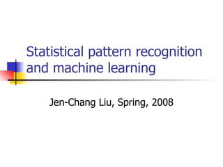 Statistical pattern recognition and machine learning Jen-Chang Liu, Spring, 2008 