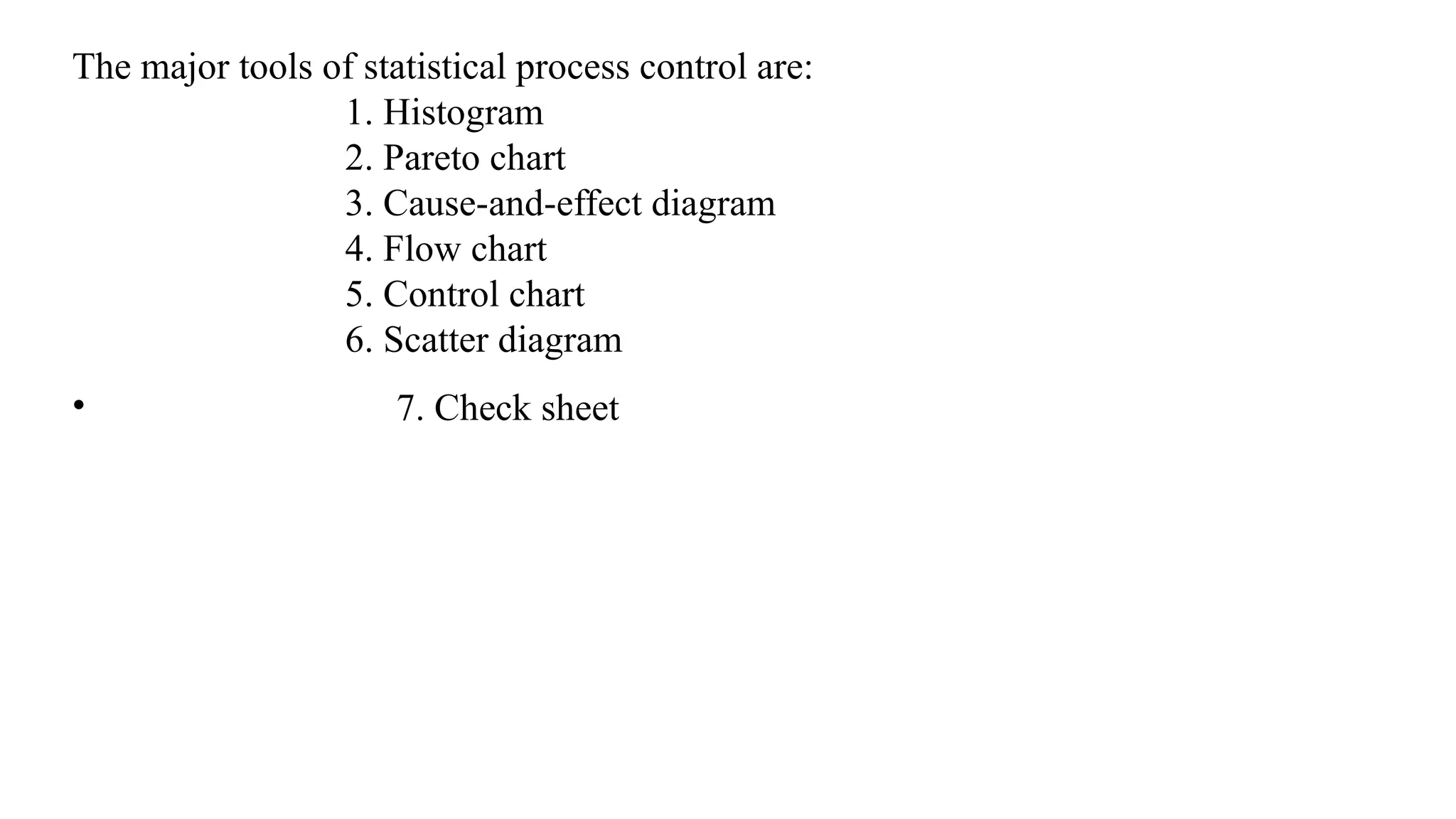 The major tools of statistical process control are:
1. Histogram
2. Pareto chart
3. Cause-and-effect diagram
4. Flow chart
5. Control chart
6. Scatter diagram
• 7. Check sheet
 