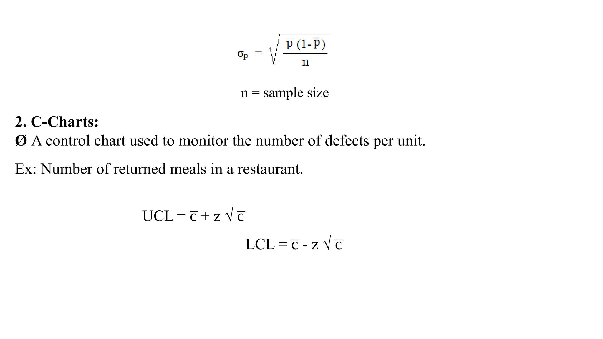 n = sample size
2. C-Charts:
Ø A control chart used to monitor the number of defects per unit.
Ex: Number of returned meals in a restaurant.
UCL = + z √
c̅ c̅
LCL = - z √
c̅ c̅
 