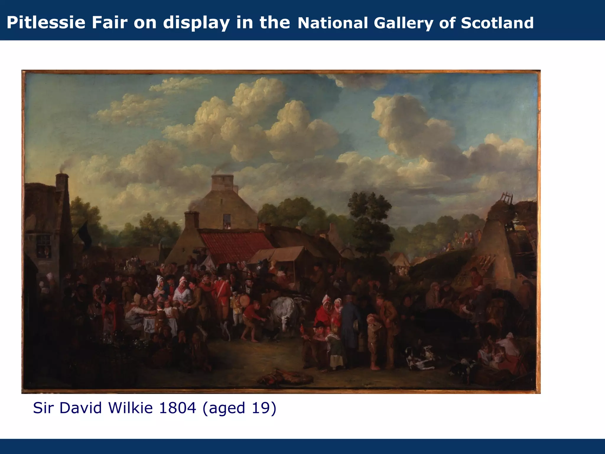 Pitlessie Fair on display in the National Gallery of Scotland




   Sir David Wilkie 1804 (aged 19)
 