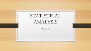 STATISTICAL
ANALYSIS
Group 6
 
