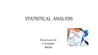 STATISTICAL ANALYSIS
Princy Francis M
Ist Yr MSc(N)
JMCON
 