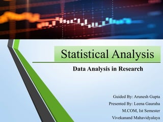 Statistical Analysis
Guided By: Arunesh Gupta
Presented By: Leena Gauraha
M.COM, Ist Semester
Vivekanand Mahavidyalaya
Data Analysis in Research
 