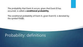 Probability: definitions
The probability that Event A occurs, given that Event B has
occurred, is called a conditional probability.
The conditional probability of Event A, given Event B, is denoted by
the symbol P(A|B).
 