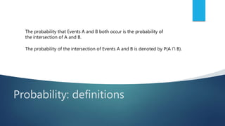 Probability: definitions
The probability that Events A and B both occur is the probability of
the intersection of A and B.
The probability of the intersection of Events A and B is denoted by P(A ∩ B).
 