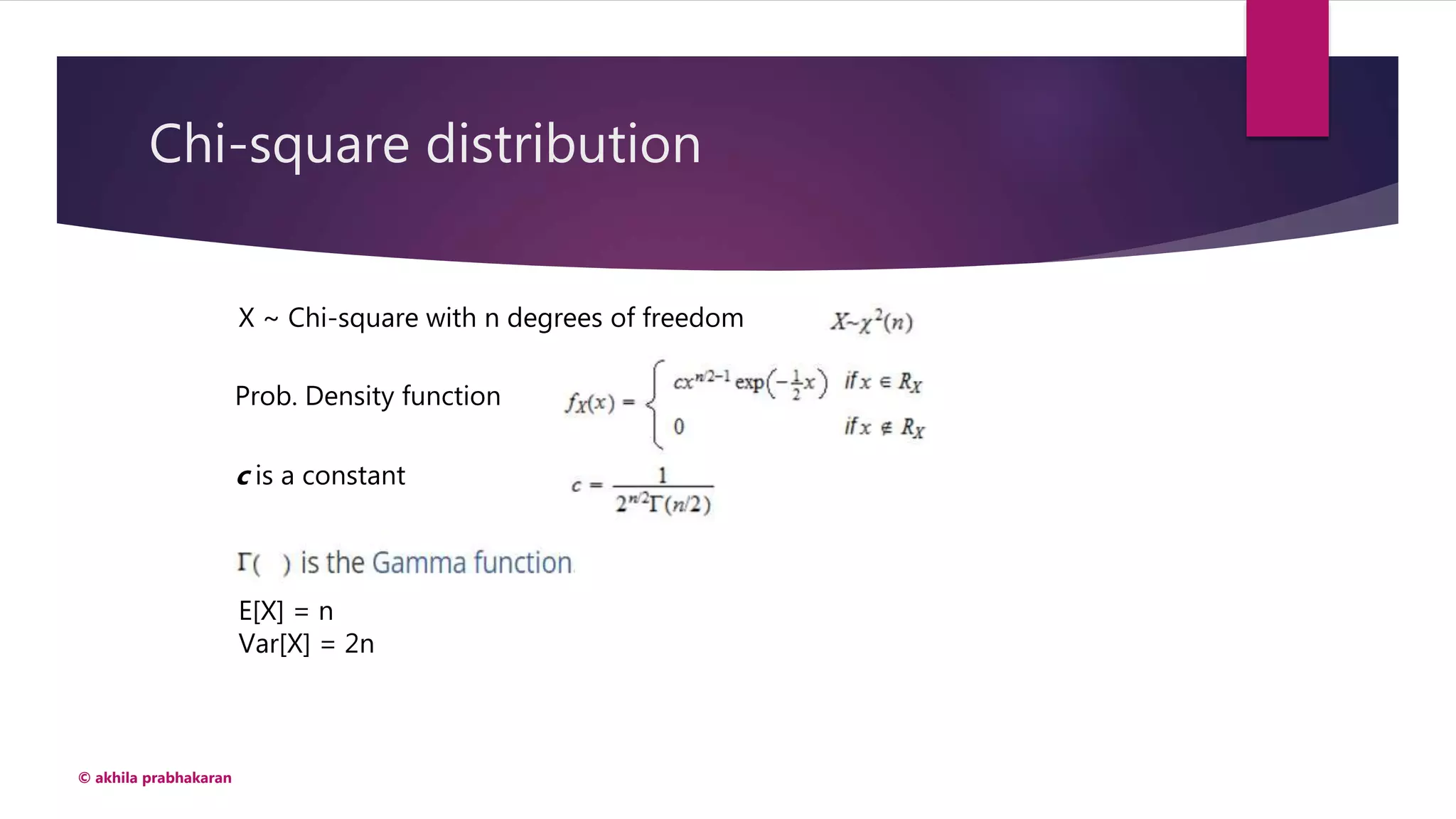 Chi-square distribution
© akhila prabhakaran
X ~ Chi-square with n degrees of freedom
Prob. Density function
c is a constant
E[X] = n
Var[X] = 2n
 
