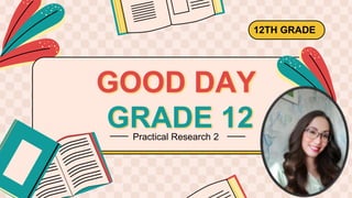 GOOD DAY
GRADE 12
12TH GRADE
Practical Research 2
 