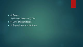  6) Range
7) Limit of detection (LOD)
 8) Limit of quantitation
 9) Ruggedness or robustness
 