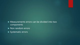  Measurements errors can be divided into two
components
 Non random errors
 Systematic errors
 