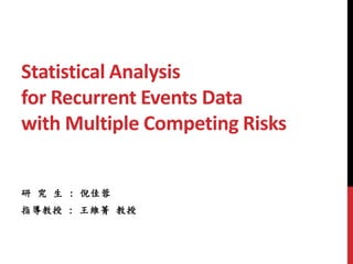 Statistical Analysis
for Recurrent Events Data
with Multiple Competing Risks
研 究 生 : 倪佳蓉
指導教授 : 王維菁 教授
 