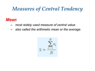 Measures of Central Tendency
Mean
– most widely used measure of central value
– also called the arithmetic mean or the average.
 