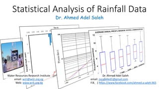 Statistical Analysis of Rainfall Data
Water Resources Research Institute
email: wrri@wrri.org.eg
Web: www.wrri.org.eg
Dr. Ahmed Adel Saleh
email: norahmed1@gmail.com
F.B. | https://www.facebook.com/ahmed.a.saleh.965
Dr. Ahmed Adel Saleh
 