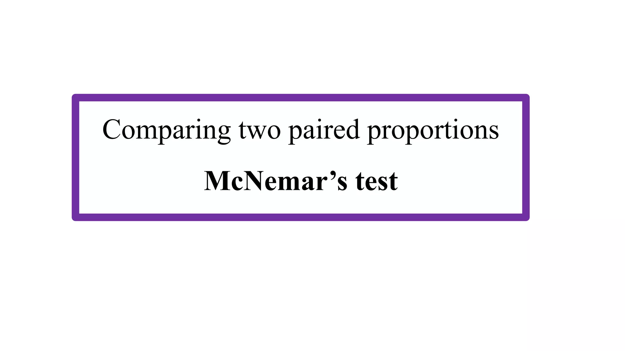 Comparing two paired proportions
McNemar’s test
 