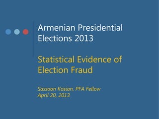 Armenian Presidential
Elections 2013
Statistical Evidence of
Election Fraud
Sassoon Kosian, PFA Fellow
April 20, 2013
 