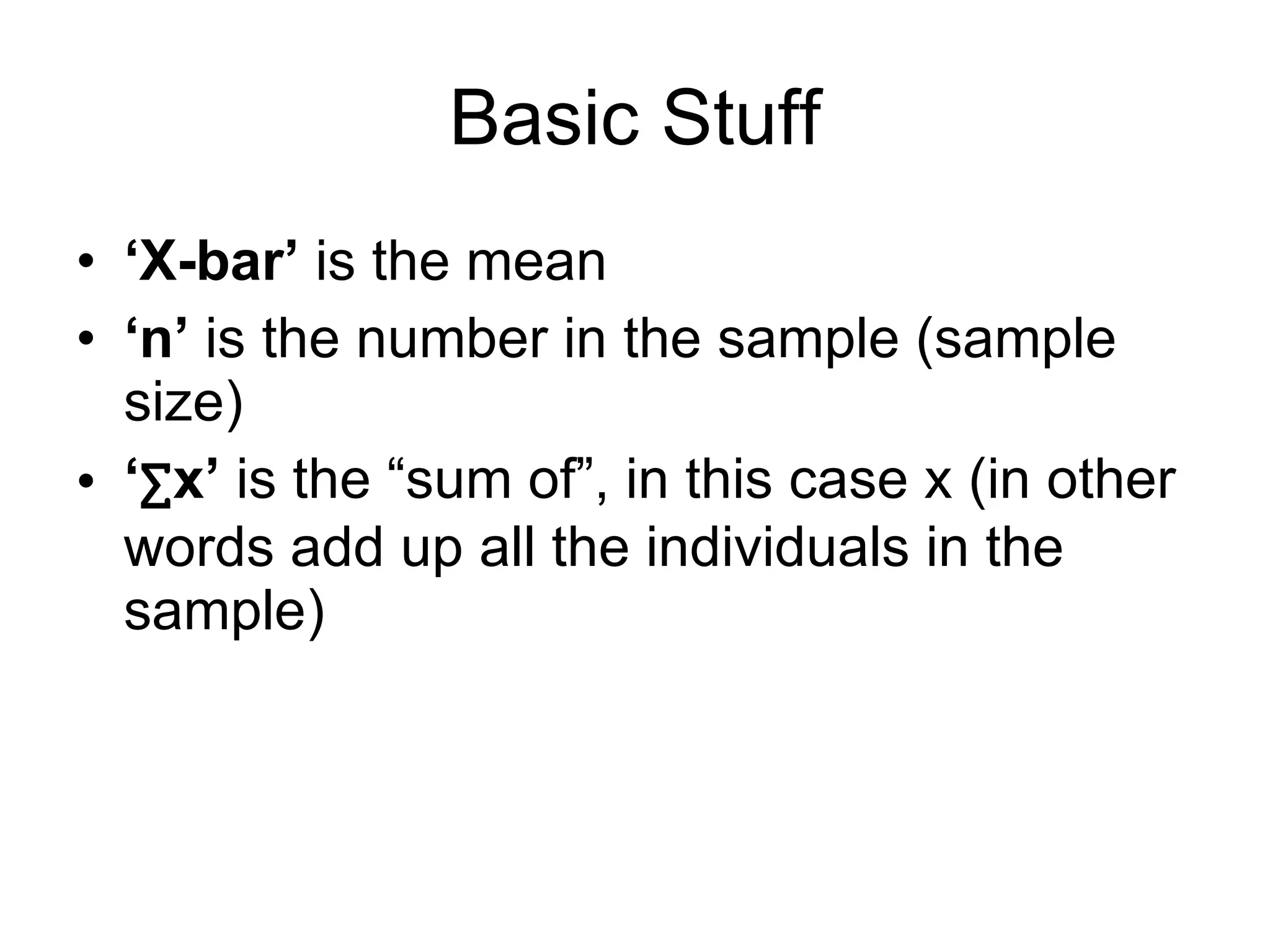 Basic Stuff ‘ X-bar’  is the mean ‘ n’  is the number in the sample (sample size) ‘ ∑ x’  is the “sum of”, in this case x (in other words add up all the individuals in the sample) 
