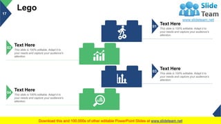 Lego
17
Text Here
This slide is 100% editable. Adapt it to
your needs and capture your audience's
attention.
01
Text Here
This slide is 100% editable. Adapt it to
your needs and capture your audience's
attention.
03
Text Here
This slide is 100% editable. Adapt it to
your needs and capture your audience's
attention.
02
Text Here
This slide is 100% editable. Adapt it to
your needs and capture your audience's
attention.
04
This slide is 100% editable. Adapt it to your needs and capture your audience's attention.
 