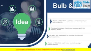 01
This slide is 100% editable. Adapt it to your needs and capture your
audience's attention.
02
This slide is 100% editable. Adapt it to your needs and capture your
audience's attention.
03
This slide is 100% editable. Adapt it to your needs and capture your
audience's attention.
04
This slide is 100% editable. Adapt it to your needs and capture your
audience's attention.
Idea
Bulb & Idea21
 