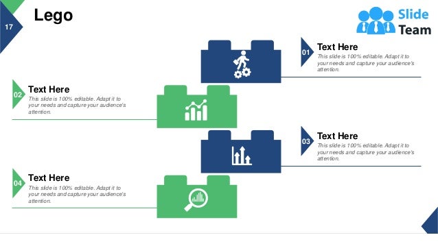 Lego
17
Text Here
This slide is 100% editable. Adapt it to
your needs and capture your audience's
attention.
01
Text Here
This slide is 100% editable. Adapt it to
your needs and capture your audience's
attention.
03
Text Here
This slide is 100% editable. Adapt it to
your needs and capture your audience's
attention.
02
Text Here
This slide is 100% editable. Adapt it to
your needs and capture your audience's
attention.
04
This slide is 100% editable. Adapt it to your needs and capture your audience's attention.
 