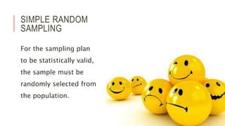 SIMPLE RANDOM
SAMPLING
For the sampling plan
to be statistically valid,
the sample must be
randomly selected from
the population.
 