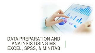 DATA PREPARATION AND
ANALYSIS USING MS
EXCEL, SPSS, & MINITAB
 