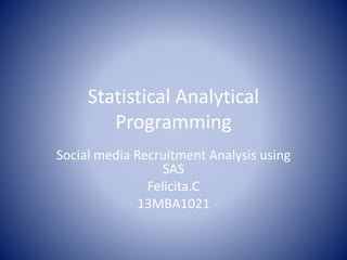 Statistical Analytical
Programming
Social media Recruitment Analysis using
SAS
Felicita.C
13MBA1021
 