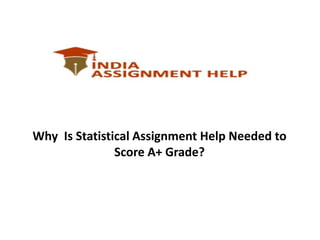 Why Is Statistical Assignment Help Needed to
Score A+ Grade?
 
