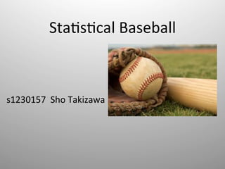 Sta$s$cal	Baseball	
s1230157		Sho	Takizawa	
 