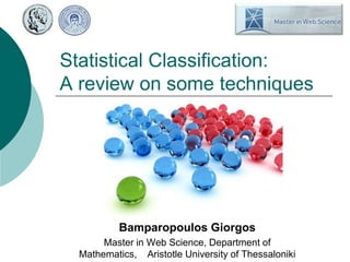 Statistical Classification:
A review on some techniques




           Bamparopoulos Giorgos
       Master in Web Science, Department of
  Mathematics, Aristotle University of Thessaloniki
 