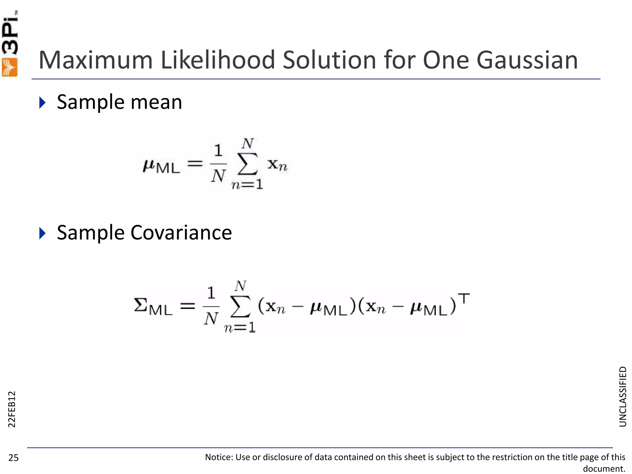 UNCLASSIFIED
Maximum Likelihood Solution for One Gaussian
 Sample mean
 Sample Covariance
22FEB12
Notice: Use or disclosure of data contained on this sheet is subject to the restriction on the title page of this
document.
25
 