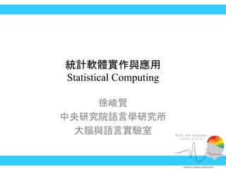 統計軟體實作與應用
Statistical Computing
徐峻賢
中央研究院語言學研究所
大腦與語言實驗室
 