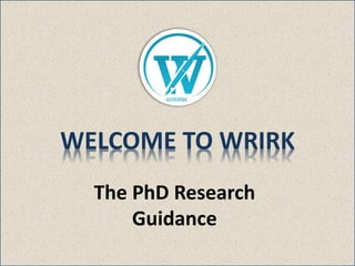 The PhD Research
Guidance
WELCOME TO WRIRK
 