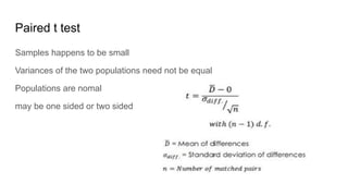 Paired t test
Samples happens to be small
Variances of the two populations need not be equal
Populations are nomal
may be one sided or two sided
 