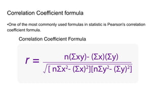 Correlation Coefficient formula
▪One of the most commonly used formulas in statistic is Pearson's correlation
coefficient formula.
 