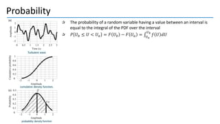 Probability
The probability of a random variable having a value between an interval is
equal to the integral of the PDF over the interval
𝑃 𝑈𝑏 ≤ 𝑈 < 𝑈𝑎 = 𝐹 𝑈𝑏 − 𝐹 𝑈𝑎 = ‫׬‬
𝑈𝑎
𝑈𝑏
𝑓 𝑈 𝑑𝑈
 
