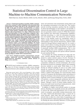 IEEE TRANSACTIONS ON WIRELESS COMMUNICATIONS, VOL. 14, NO. 4, APRIL 2015 1897
Statistical Dissemination Control in Large
Machine-to-Machine Communication Networks
Shih-Chun Lin, Student Member, IEEE, Lei Gu, Member, IEEE, and Kwang-Cheng Chen, Fellow, IEEE
Abstract—Cloud based machine-to-machine (M2M) communi-
cations have emerged to achieve ubiquitous and autonomous data
transportation for future daily life in the cyber-physical world.
In light of the need of network characterizations, we analyze
the connected M2M network in the machine swarm of geometric
random graph topology, including degree distribution, network
diameter, and average distance (i.e., hops). Without the need of
end-to-end information to escape catastrophic complexity, infor-
mation dissemination appears an effective way in machine swarm.
To fully understand practical data transportation, G/G/1 queuing
network model is exploited to obtain average end-to-end delay and
maximum achievable system throughput. Furthermore, as real
applications may require dependable networking performance
across the swarm, quality of service (QoS) along with large net-
work diameter creates a new intellectual challenge. We extend
the concept of small-world network to form shortcuts among data
aggregators as infrastructure-swarm two-tier heterogeneous net-
work architecture, then leverage the statistical concept of network
control instead of precise network optimization, to innovatively
achieve QoS guarantees. Simulation results further conﬁrm the
proposed heterogeneous network architecture to effectively con-
trol delay guarantees in a statistical way and to facilitate a new
design paradigm in reliable M2M communications.
Index Terms—Machine-to-machine communications, network
topology, small-world networks, information dissemination,
quality-of-service guarantees, statistical control, Internet of
things, ad hoc networks.
I. INTRODUCTION
CLOUD based machine-to-machine (M2M) communica-
tions [1], [2] have emerged to enable services through
interaction between cyber and physical worlds, achieving ubiq-
Manuscript received April 6, 2014; revised September 6, 2014; accepted
November 17, 2014. Date of publication December 2, 2014; date of current
version April 7, 2015. This research was supported in part by the National
Science Council, National Taiwan University and Intel Corporation under
Grants NSC102-2911-I-002-001 and NTU102R7501, the Ministry of Science
and Technology under the grant MOST 103-2221-E-002-022-MY3, the Major
Research Plan of the National Natural Science Foundation of China under
Grant 91118008, and by Key Projects in the National Science & Technol-
ogy Pillar Program during the Twelfth Five-year Plan Period under Grant
2014BAC16B01. The associate editor coordinating the review of this paper and
approving it for publication was B. Hamdaoui.
S.-C. Lin was with INTEL-NTU Connected Context Computing Center,
Taipei 106, Taiwan. He is now with the School of Electrical and Computer
Engineering, Georgia Institute of Technology, Atlanta, GA 30332 USA (e-mail:
slin88@ece.gatech.edu).
L. Gu was with INTEL-NTU Connected Context Computing Center, Taipei
106, Taiwan. He is now with the Shanghai Research Institute of China Telecom,
Shanghai 200122, China (e-mail: gulei@sttri.com.cn).
K.-C. Chen is with the Graduate Institute of Communication Engineering,
National Taiwan University, Taipei 106, Taiwan (e-mail: chenkc@cc.ee.ntu.
edu.tw).
Color versions of one or more of the ﬁgures in this paper are available online
at http://ieeexplore.ieee.org.
Digital Object Identiﬁer 10.1109/TWC.2014.2376952
uitous and autonomous data transportation among objects and
the surrounding environment in our daily lives. The wireless
network involving tremendous machines that the availability
of end-to-end information at each machine is not possible, is
referred to the large M2M network, which is getting importance
into next-generation wireless systems [3]. While these tremen-
dous machines have short-range communication capabilities,
multi-hop networking is a must for information dissemina-
tion over machine swarm. The connectivity and low delivery
latency in the machine swarm are consequently crucial to
achieve reliable communications. However, lacking complete
understanding of large network characteristics, effective trafﬁc
control for message delivery remains open [4]. As a result, a
proper control scheme of routing with quality-of-service (QoS)
guarantee regarding end-to-end delay becomes an urgent need
to practically facilitate M2M communications. This is even
more challenging due to the scalability of multi-hop ad hoc
networks and energy-efﬁcient and spectral efﬁcient operation
for each machine [4]–[6].
To investigate the routing mechanism for large-scale net-
works, network topology analysis can be scientiﬁcally ex-
ploited by random network analysis [7]–[21]. Newman [7]
provides a comprehensive study in network structure and func-
tions from complex networks perspective. Aiming at social
communities mediated by network technologies, [8] reviews
the historical research for community analysis and community
discovery methods in social media. While Gjoka et al. [9]
develop an unbiased sampling for users in an online social
network by crawling the social graph, they further examine
multiple underlying relations for such network in [10] to in-
troduce a random walk sampling. For social networks related
research, [11] proposes the information-centric networking as it
brings the advantages to the network operator and the end users.
Exploring various research challenges in context management,
[12] presents a context management architecture that is suit-
able for social networking systems enhanced with pervasive
features. Through a survey of current routing solutions, [13]
discuss the trend toward social based routing protocols, which
are classiﬁed by employed network graph.
In addition, to employ social network analysis in message
delivery, Kleinberg [14] remarkably pioneers the methodology
to exercise the small-world phenomenon [22] of social net-
works in navigation, successfully creating transmissions with
less delay. Small-world phenomenon plays a crucial role in
social networks, which states that each individual in such
network links to others by a short chain of acquaintances and
has great potential for improving spectral and energy efﬁciency
for shorting the end-to-end delay. Reference [15] also presents
1536-1276 © 2014 IEEE. Personal use is permitted, but republication/redistribution requires IEEE permission.
See http://www.ieee.org/publications_standards/publications/rights/index.html for more information.
 