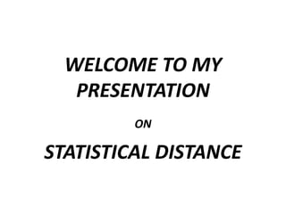 WELCOME TO MY
PRESENTATION
ON
STATISTICAL DISTANCE
 