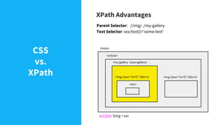XPath Advantages
Parent Selector: //img/../my-gallery
Text Selector: xxx/text()='some-text'
In CSS4: $img > xxx
<body>
<ar...