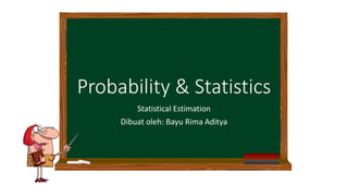 Probability & Statistics
Statistical Estimation
Dibuat oleh: Bayu Rima Aditya
 
