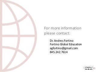 For	more	information	
please	contact:
Dr.	Andres	Fortino
Fortino	Global	Education
agfortino@gmail.com
845.242.7614
 