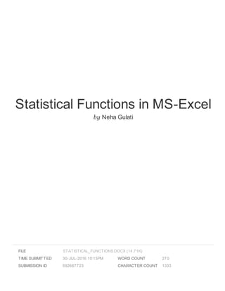 Statistical Functions in MS-Excel
by Neha Gulati
FILE
TIME SUBMITTED 30-JUL-2016 10:13PM
SUBMISSION ID 692687723
WORD COUNT 270
CHARACTER COUNT 1333
STATISTICAL_FUNCTIONS.DOCX (14.71K)
 