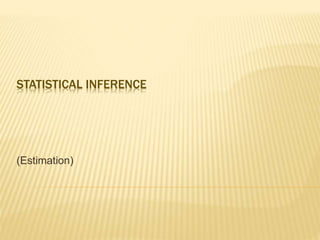 STATISTICAL INFERENCE
(Estimation)
 