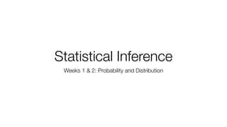 Statistical Inference
Weeks 1 & 2: Probability and Distribution
 