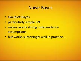 Naïve Bayes
• aka Idiot Bayes
• particularly simple BN
• makes overly strong independence
  assumptions
• but works surprisingly well in practice…
 